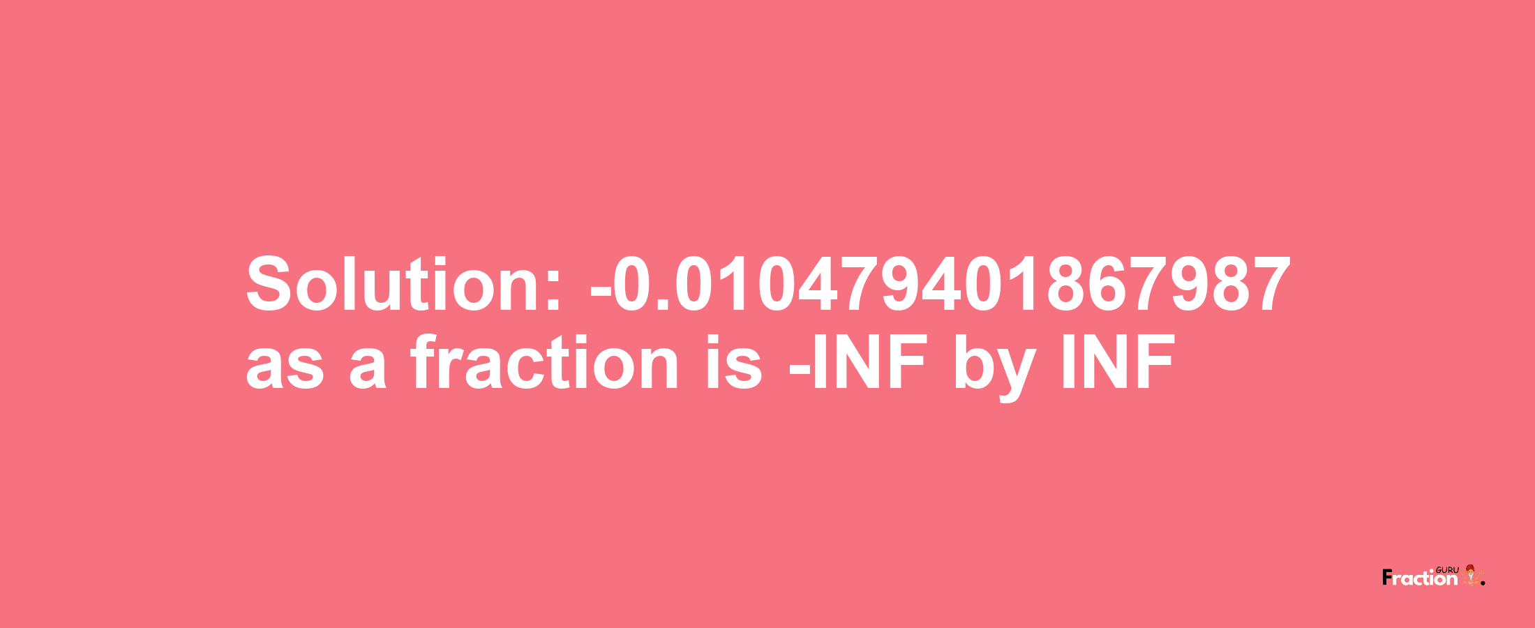 Solution:-0.010479401867987 as a fraction is -INF/INF